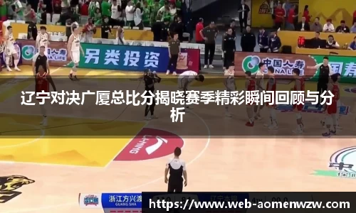 辽宁对决广厦总比分揭晓赛季精彩瞬间回顾与分析