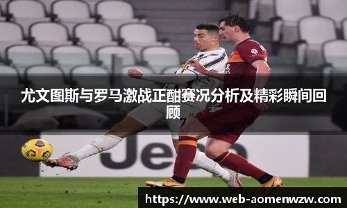 尤文图斯与罗马激战正酣赛况分析及精彩瞬间回顾